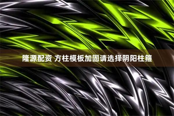 隆源配资 方柱模板加固请选择阴阳柱箍