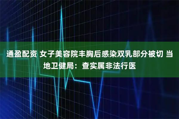 通盈配资 女子美容院丰胸后感染双乳部分被切 当地卫健局：查实属非法行医