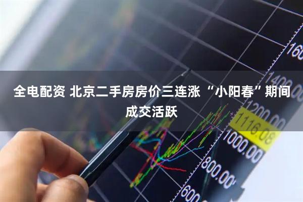全电配资 北京二手房房价三连涨 “小阳春”期间成交活跃