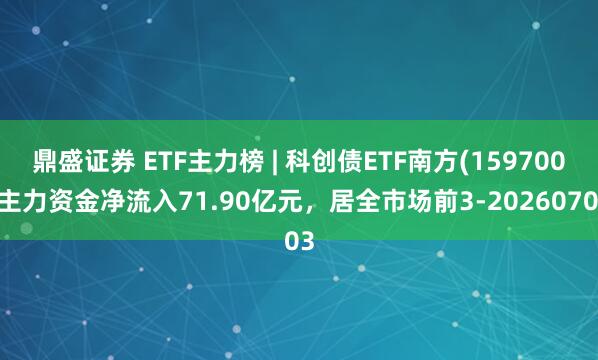 鼎盛证券 ETF主力榜 | 科创债ETF南方(159700)主力资金净流入71.90亿元，居全市场前3-20260703
