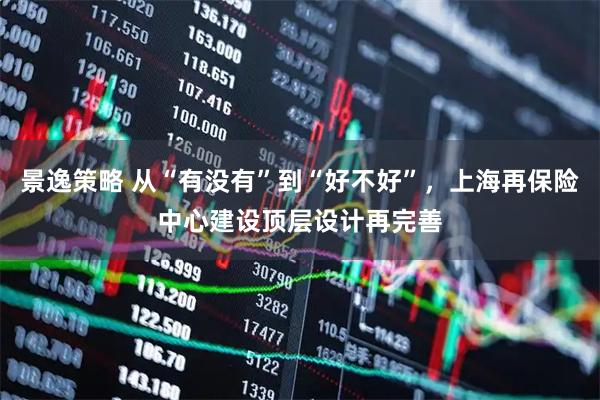 景逸策略 从“有没有”到“好不好”，上海再保险中心建设顶层设计再完善