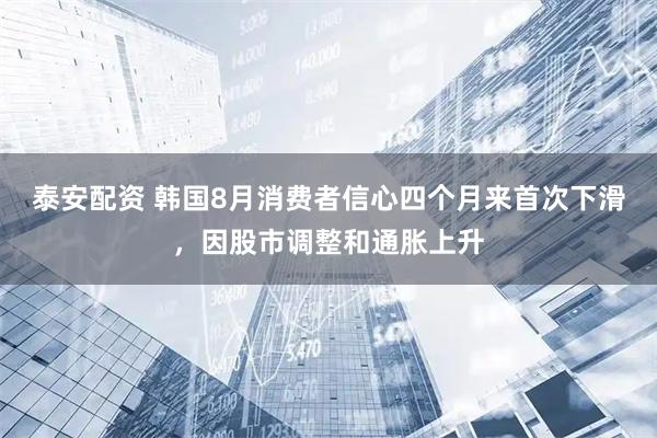 泰安配资 韩国8月消费者信心四个月来首次下滑，因股市调整和通胀上升
